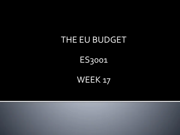 THE EU BUDGET ES3001 WEEK 17