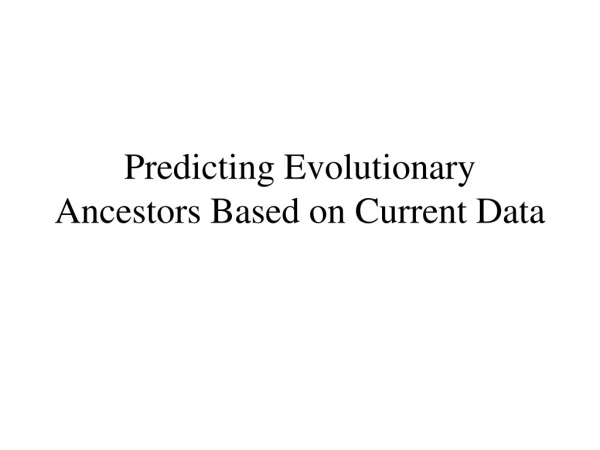 Predicting Evolutionary Ancestors Based on Current Data