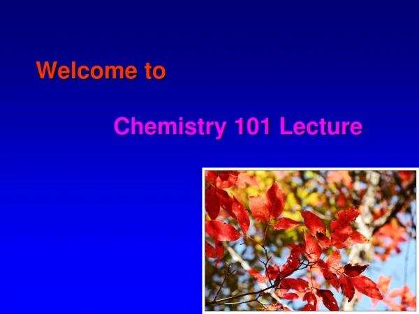 Welcome to Chemistry 101 Lecture