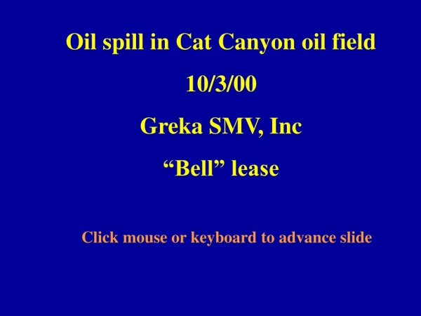 Oil spill in Cat Canyon oil field 10/3/00 Greka SMV, Inc “Bell” lease