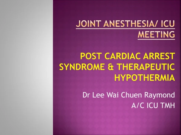 Joint Anesthesia/ ICU meeting Post cardiac arrest syndrome &amp; Therapeutic hypothermia