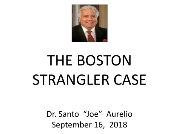 THE BOSTON  STRANGLER CASE Dr. Santo  “Joe”  Aurelio September 16,  2018