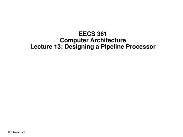 EECS 361 Computer Architecture Lecture 13: Designing a Pipeline Processor
