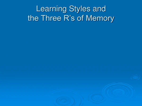 Learning Styles and  the Three R’s of Memory