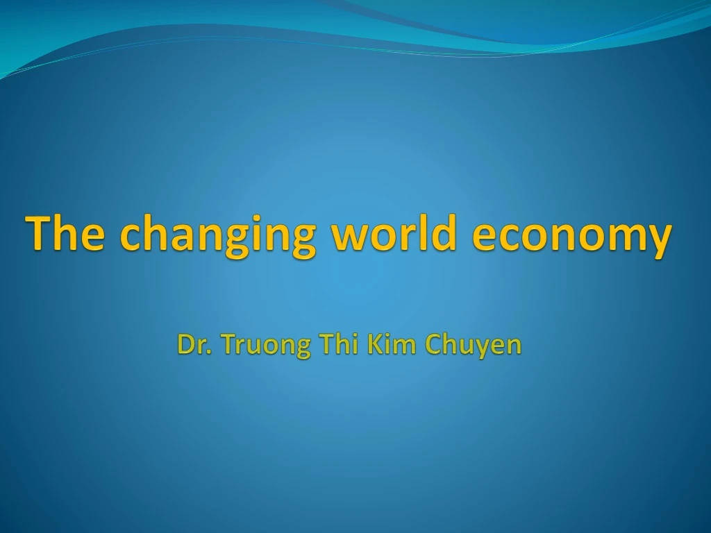 the changing world economy dr truong thi kim chuyen