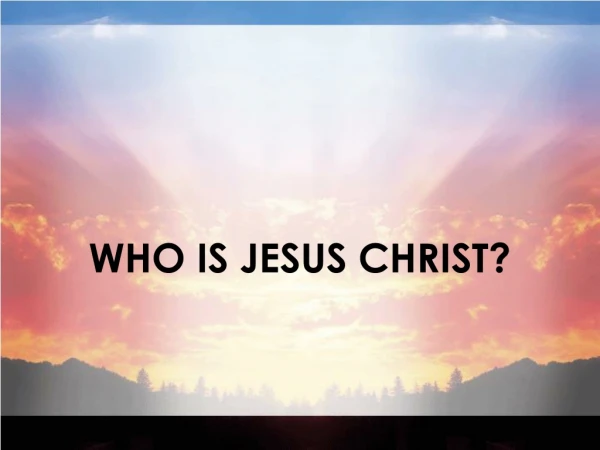WHO IS JESUS CHRIST?