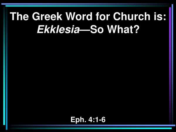 The Greek Word for Church is: Ekklesia —So What? Eph. 4:1-6