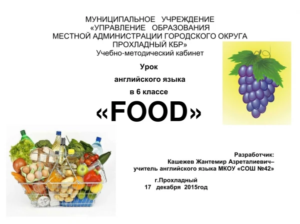 Урок  английского языка в 6 классе « FOOD » Разработчик: Кашежев Жантемир Азреталиевич–