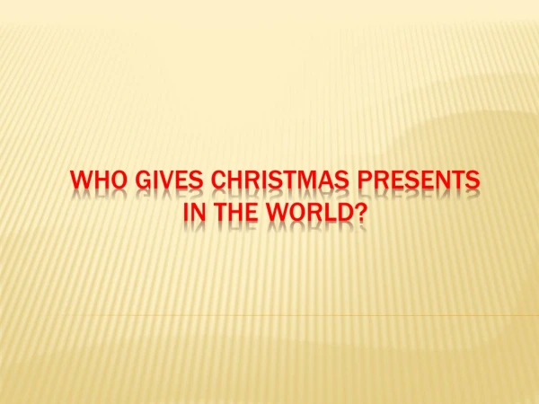 WHO GIVES CHRISTMAS  PRESENTS IN THE WORLD?