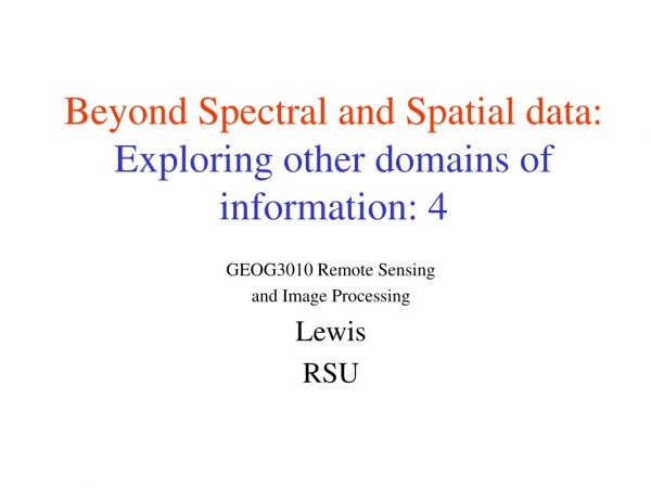 Beyond Spectral and Spatial data: Exploring other domains of                 information: 4