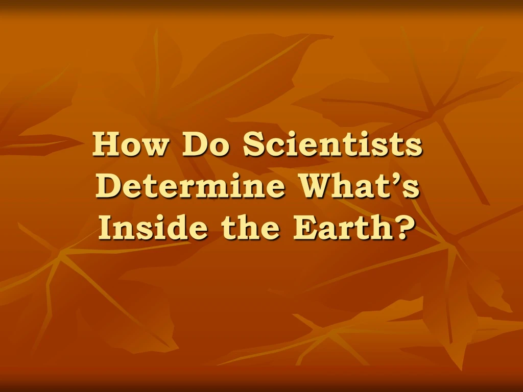 how do scientists determine what s inside the earth