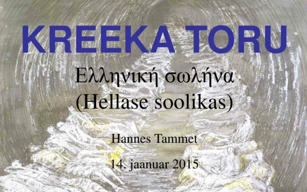 KREEKA TORU Ελληνική σωλήνα (Hellase soolikas) Hannes Tammet 14 . jaanuar 2015