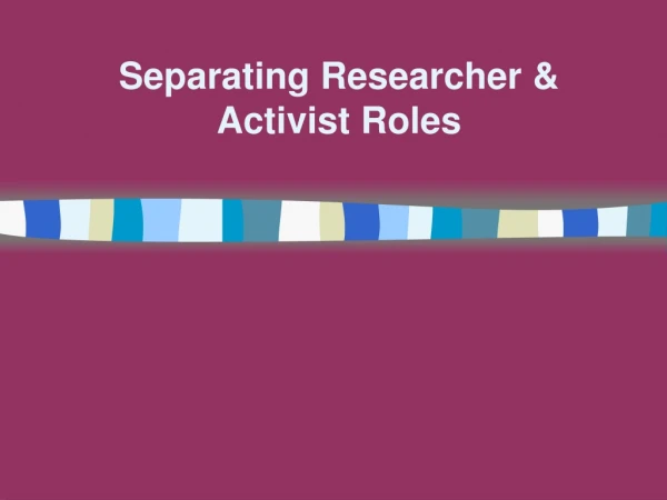 Separating Researcher &amp; Activist Roles