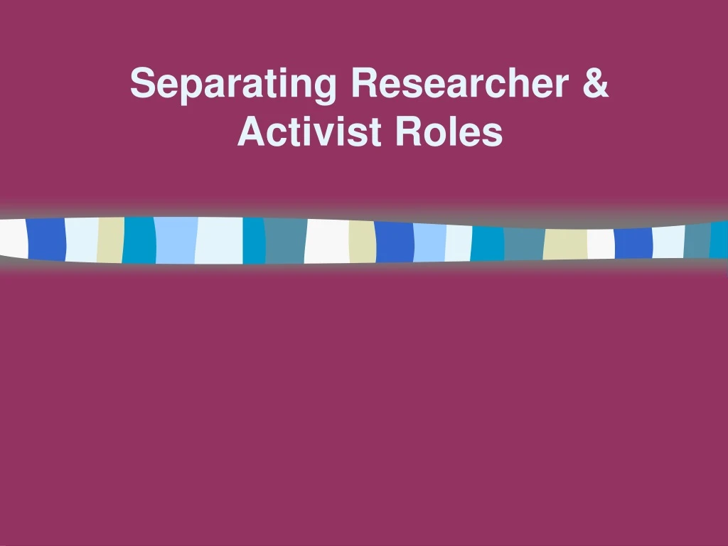 separating researcher activist roles