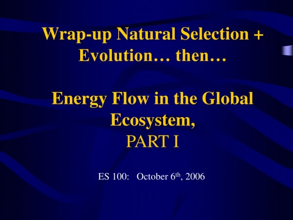 Wrap-up Natural Selection + Evolution… then… Energy Flow in the Global Ecosystem, PART I