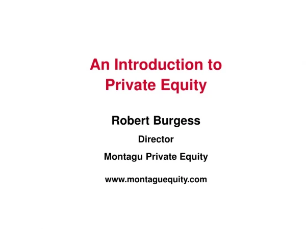 An Introduction to Private Equity Robert Burgess Director Montagu Private Equity