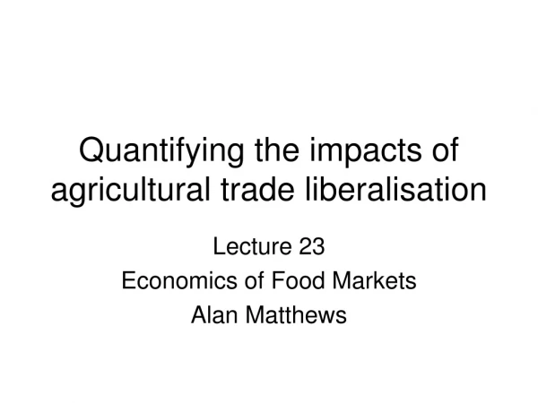 Quantifying the impacts of agricultural trade liberalisation