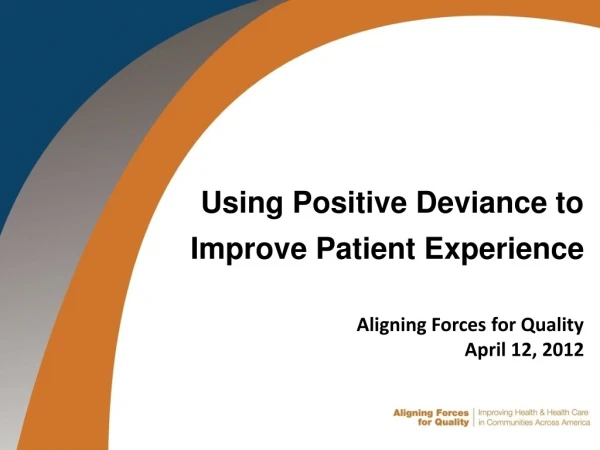 Using Positive Deviance to Improve Patient Experience Aligning Forces for Quality April 12, 2012