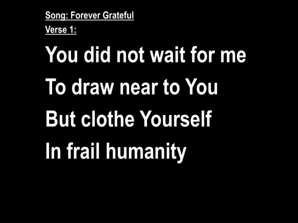 Song: Forever Grateful Verse 1: You did not wait for me To draw near to You But clothe Yourself