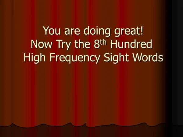 You are doing great!  Now Try the 8 th  Hundred  High Frequency Sight Words