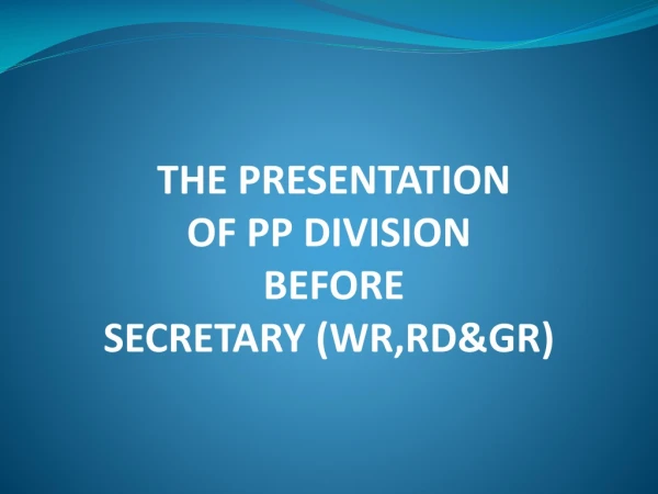 THE PRESENTATION  OF  PP  DIVISION  BEFORE SECRETARY (WR,RD&amp;GR)