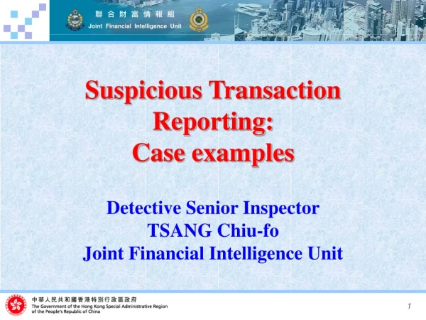 Suspicious Transaction Reporting: Case examples Detective Senior Inspector  TSANG Chiu-fo