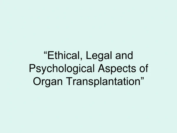 “Ethical, Legal and Psychological Aspects of Organ Transplantation”