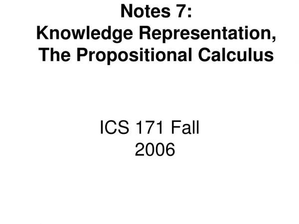 Notes 7:  Knowledge Representation,  The Propositional Calculus