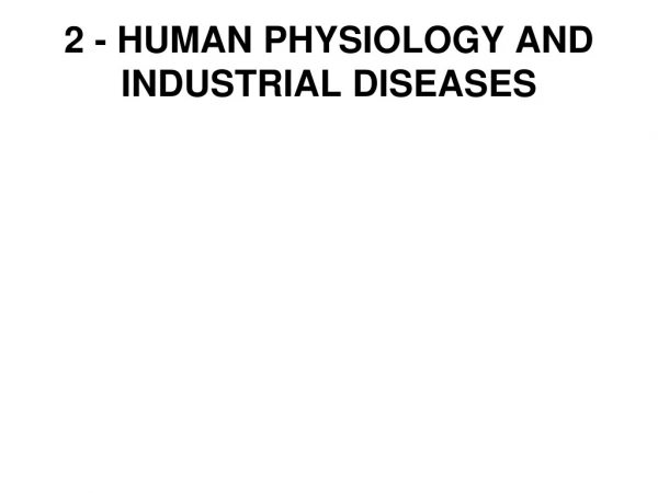 2 - HUMAN PHYSIOLOGY AND INDUSTRIAL DISEASES