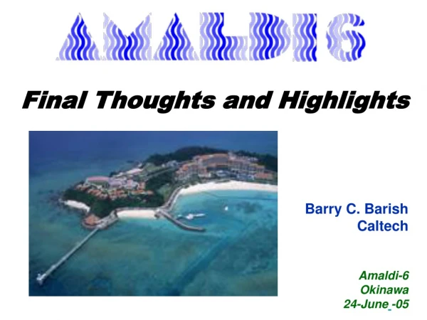 Final Thoughts and Highlights Barry C. Barish Caltech Amaldi-6 Okinawa 24-June -05