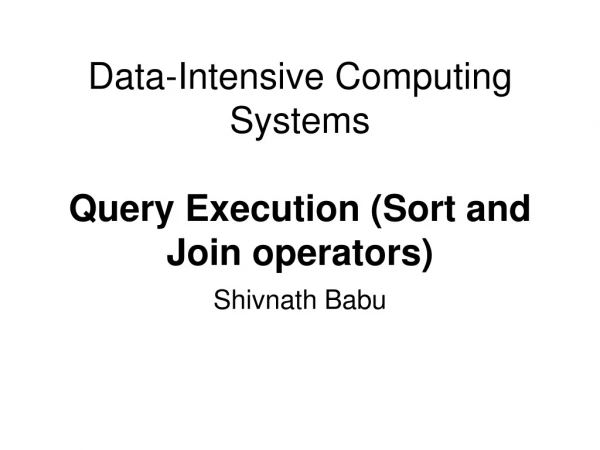 Data -Intensive Computing Systems Query Execution (Sort and Join operators)