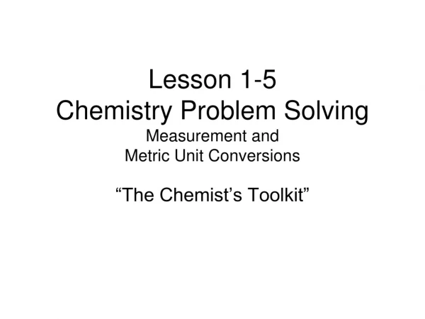 Lesson 1-5 Chemistry Problem Solving Measurement and  Metric Unit Conversions