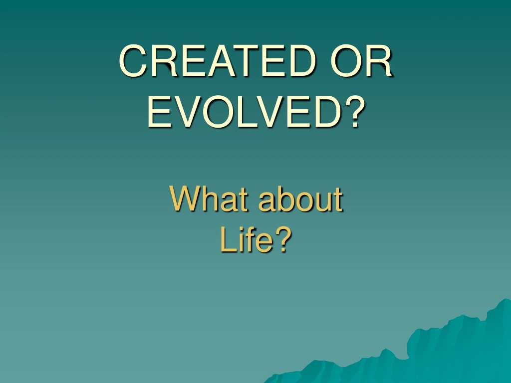 created or evolved what about life