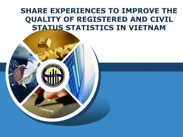 SHARE EXPERIENCES TO  IMPROVE THE QUALITY OF REGISTERED AND CIVIL STATUS STATISTICS IN VIETNAM