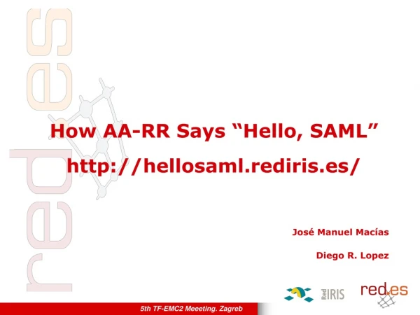 How AA-RR Says “Hello, SAML” hellosaml.rediris.es/ Jos é Manuel Macías Diego R. Lopez