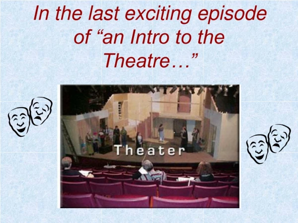 In the last exciting episode of “an Intro to the Theatre…”