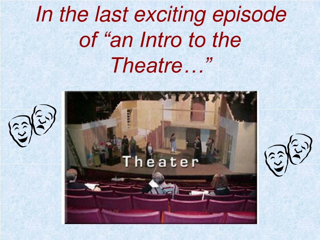 in the last exciting episode of an intro to the theatre