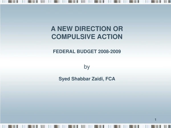 A NEW DIRECTION OR COMPULSIVE ACTION FEDERAL BUDGET 2008-2009 by