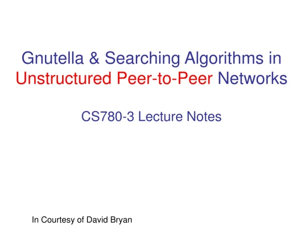 Gnutella &amp; Searching Algorithms in  Unstructured Peer-to-Peer  Networks CS780-3 Lecture Notes