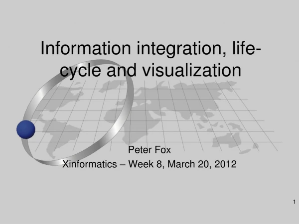Information integration, life-cycle and visualization
