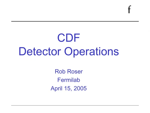 CDF  Detector Operations Rob Roser Fermilab  April 15, 2005