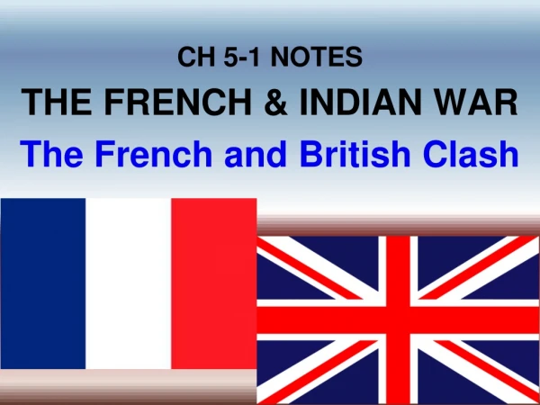 CH 5-1 NOTES THE FRENCH &amp; INDIAN WAR The French and British Clash