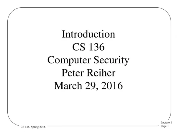 Introduction CS 136 Computer Security  Peter Reiher March 29, 2016