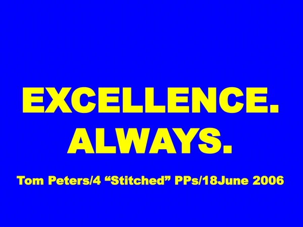 EXCELLENCE. ALWAYS. Tom Peters/4 “Stitched” PPs/18June 2006