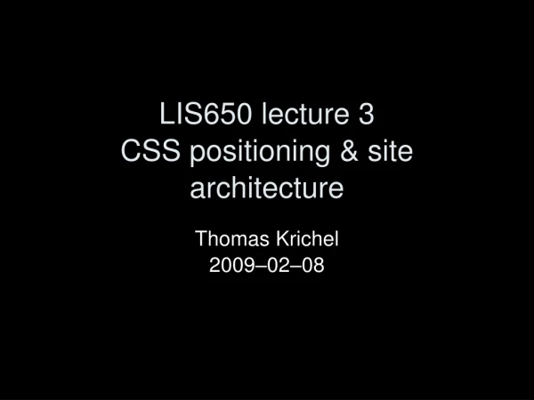 LIS650 lecture 3 CSS  positioning  &amp;  site architecture