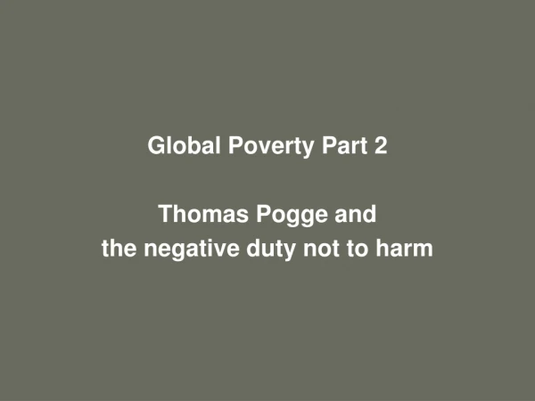 Global Poverty Part 2 Thomas Pogge and  the negative duty not to harm