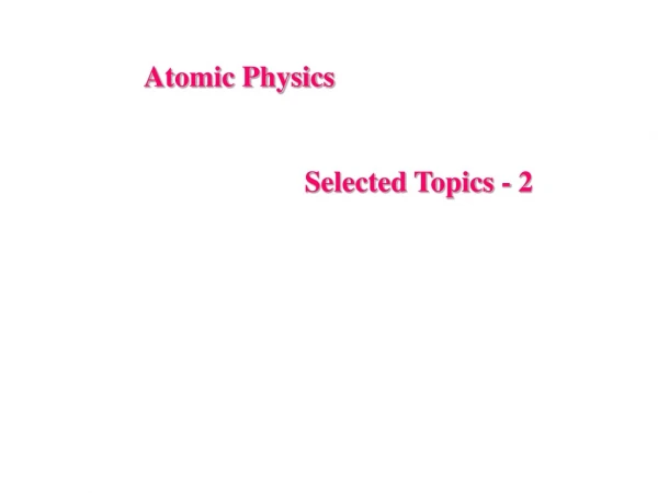 Atomic Physics                       Selected Topics - 2