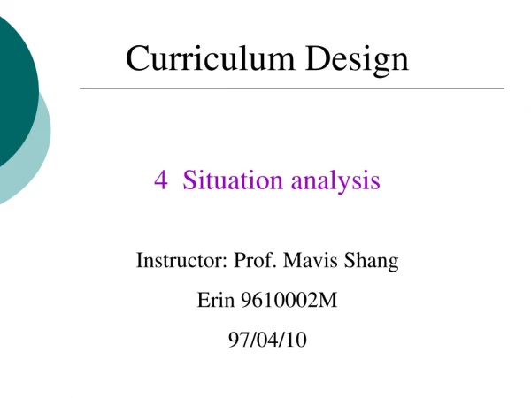 Curriculum Design 4  Situation analysis Instructor: Prof. Mavis Shang Erin 9610002M  97/04/10