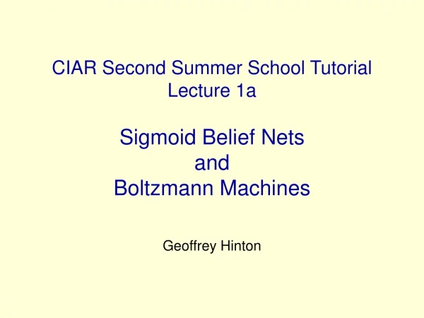 CIAR Second Summer School Tutorial Lecture 1a Sigmoid Belief Nets  and  Boltzmann Machines