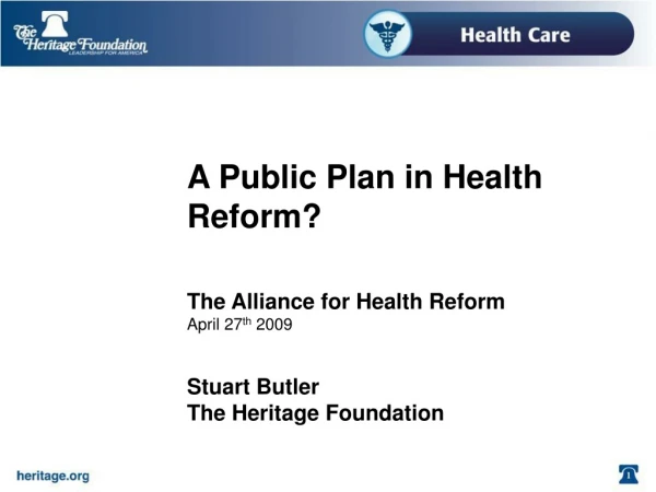 A Public Plan in Health Reform? The Alliance for Health Reform April 27 th  2009 Stuart Butler